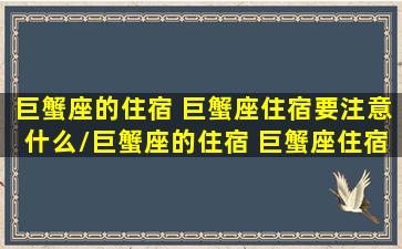 巨蟹座的住宿 巨蟹座住宿要注意什么/巨蟹座的住宿 巨蟹座住宿要注意什么-我的网站